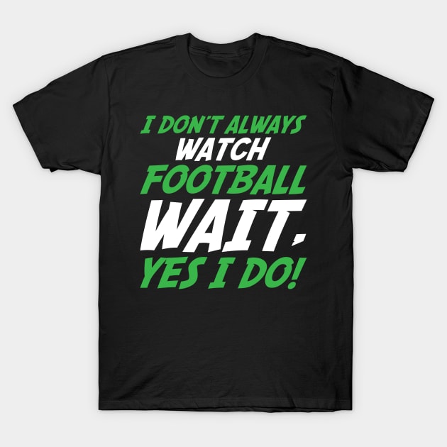 I Don't Always Watch Football Wait, Yes I Do T-Shirt by TheFlying6